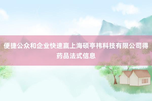 便捷公众和企业快速赢上海硕亭祎科技有限公司得药品法式信息